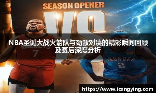 ac米兰官网NBA圣诞大战火箭队与劲敌对决的精彩瞬间回顾及赛后深度分析