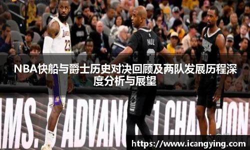 NBA快船与爵士历史对决回顾及两队发展历程深度分析与展望