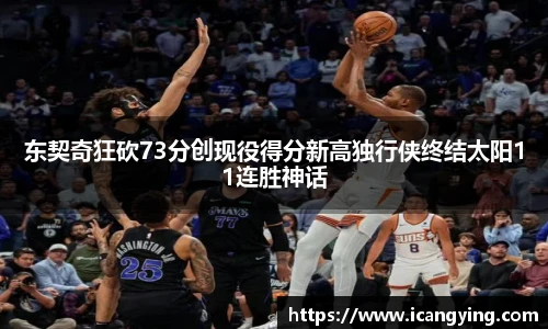 东契奇狂砍73分创现役得分新高独行侠终结太阳11连胜神话